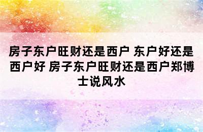 房子东户旺财还是西户 东户好还是西户好 房子东户旺财还是西户郑博士说风水